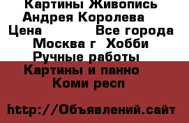 Картины Живопись Андрея Королева. › Цена ­ 9 000 - Все города, Москва г. Хобби. Ручные работы » Картины и панно   . Коми респ.